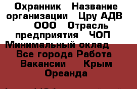 Охранник › Название организации ­ Цру АДВ777, ООО › Отрасль предприятия ­ ЧОП › Минимальный оклад ­ 1 - Все города Работа » Вакансии   . Крым,Ореанда